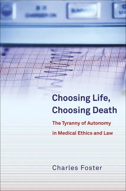 Choosing Life, Choosing Death: The Tyranny of Autonomy in Medical Ethics and Law - Paperback