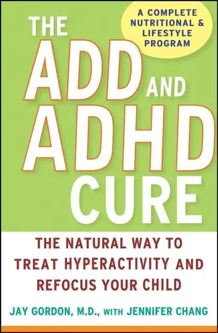 The ADD and ADHD Cure: The Natural Way to Treat Hyperactivity and Refocus Your Child - Hardcover