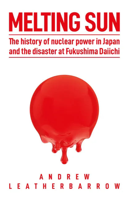 Melting Sun: The History of Nuclear Power in Japan and the Disaster at Fukushima Daiichi - Hardcover
