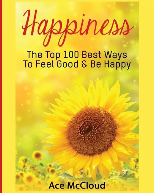 Happiness: The Top 100 Best Ways To Feel Good & Be Happy - Paperback