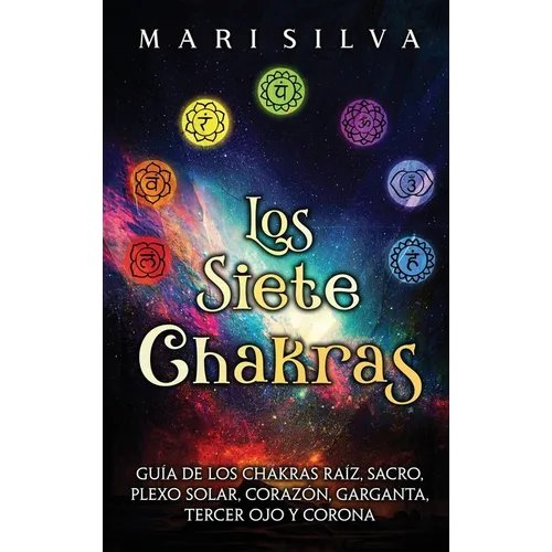 Los Siete Chakras: Guía de los chakras raíz, sacro, plexo solar, corazón, garganta, tercer ojo y corona - Hardcover