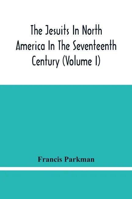 The Jesuits In North America In The Seventeenth Century (Volume I) - Paperback