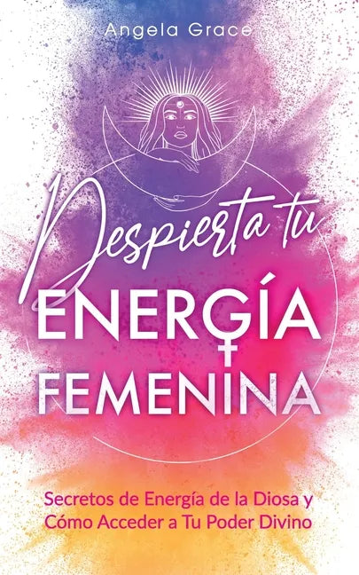 Despierta tu Energía Femenina: Secretos de Energía de la Diosa y Cómo Acceder a Tu Poder Divino - Paperback