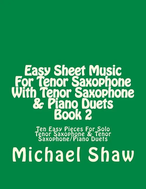 Easy Sheet Music For Tenor Saxophone With Tenor Saxophone & Piano Duets Book 2: Ten Easy Pieces For Solo Tenor Saxophone & Tenor Saxophone/Piano Duets - Paperback