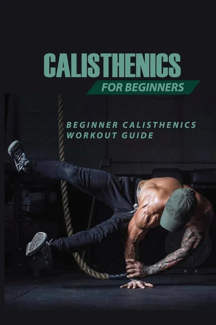 Calisthenics For Beginners: Beginner Calisthenics Workout-Guide: Best Calisthenics Program - Paperback