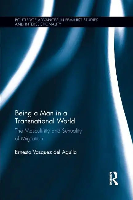 Being a Man in a Transnational World: The Masculinity and Sexuality of Migration - Paperback