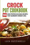 Crock Pot Cookbook: 50 High Protein Delicious Recipes That Guarantee Weight Loss - Paperback