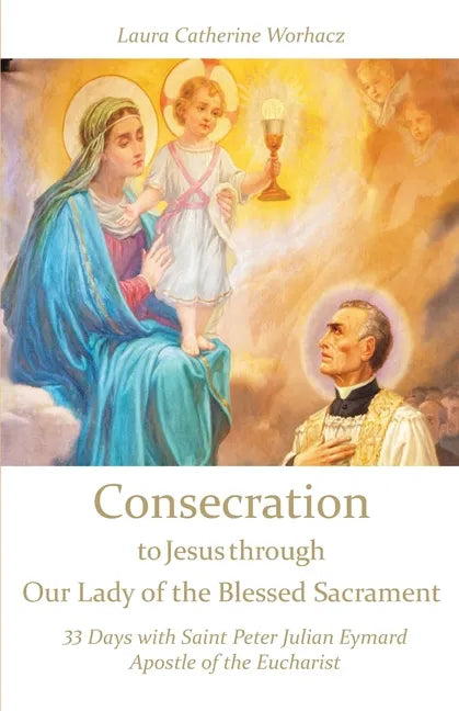 Consecration to Jesus through Our Lady of the Blessed Sacrament: 33 Days with Saint Peter Julian Eymard, Apostle of the Eucharist - Paperback
