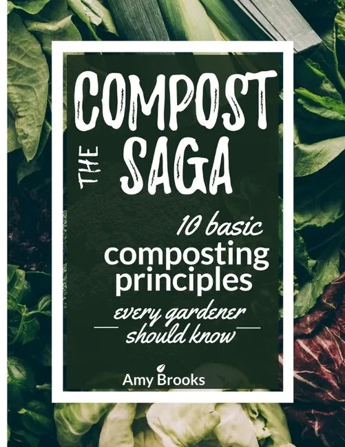 The Compost Saga: 10 Basic Composting Principles Every Gardener Should Know (No-Waste Guide) - Paperback