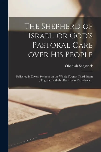 The Shepherd of Israel, or God's Pastoral Care Over His People: Delivered in Divers Sermons on the Whole Twenty-third Psalm; Together With the Doctrin - Paperback