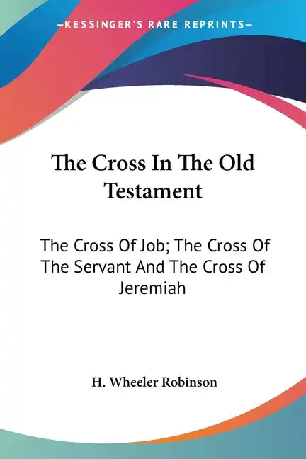 The Cross In The Old Testament: The Cross Of Job; The Cross Of The Servant And The Cross Of Jeremiah - Paperback