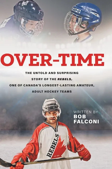 Over-Time: The untold and surprising story of the Rebels, One of Canada's longest-lasting amateur, adult hockey teams - Hardcover