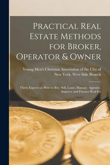 Practical Real Estate Methods for Broker, Operator & Owner: Thirty Experts on How to Buy, Sell, Lease, Manage, Appraise, Improve and Finance Real Est - Paperback