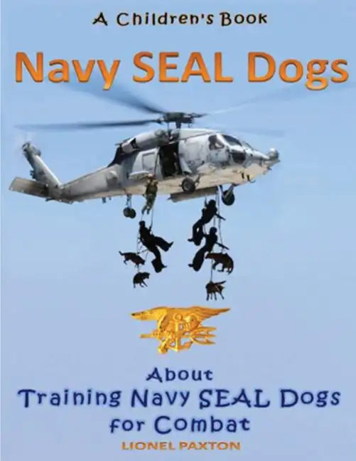 Navy Seal Dogs! A Children's Book about Training Navy Seal Dogs for Combat: Fun Facts & Pictures About Navy Seal Dog Soldiers, Not Your Normal K9! - Paperback