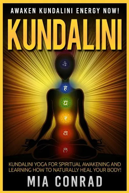 Kundalini: Awaken Kundalini Energy NOW! Kundalini Yoga For Spiritual Awakening And Learning How To Naturally Heal Your Body! - Paperback