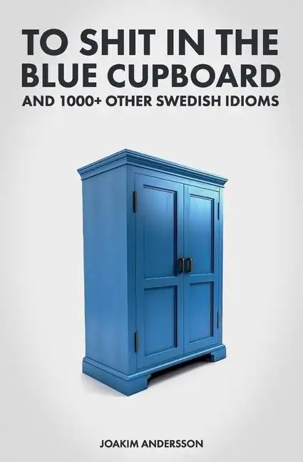 To Shit in the Blue Cupboard And 1000+ Other Swedish Idioms - Paperback