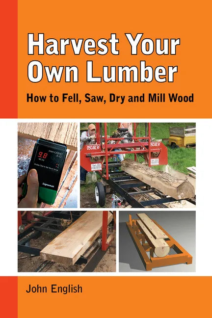 Harvest Your Own Lumber: How to Fell, Saw, Dry and Mill Wood - Paperback