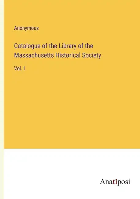 Catalogue of the Library of the Massachusetts Historical Society: Vol. I - Paperback