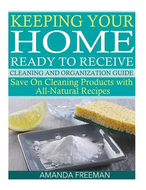 Keeping Your Home Ready to Receive Cleaning and Organization Guide: Save On Cleaning Products with All-Natural Recipes - Paperback