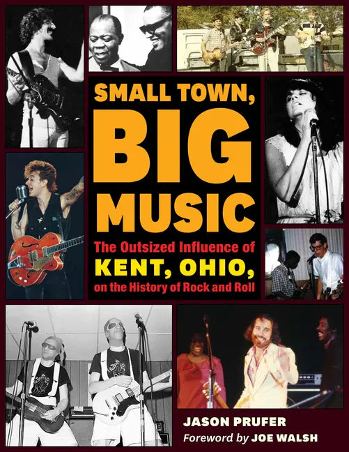 Small Town, Big Music: The Outsized Influence of Kent, Ohio, on the History of Rock and Roll - Paperback