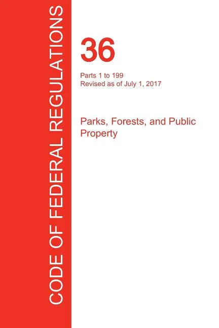 CFR 36, Parts 1 to 199, Parks, Forests, and Public Property, July 01, 2017 (Volume 1 of 3) - Paperback