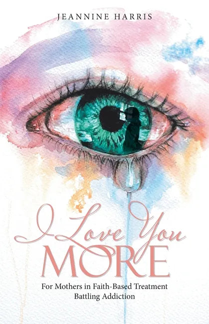 I Love You More: For Mothers in Faith-Based Treatment Battling Addiction - Paperback