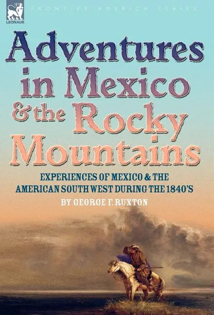 Adventures in Mexico and the Rocky Mountains: Experiences of Mexico and the American South West during the 1840s - Hardcover