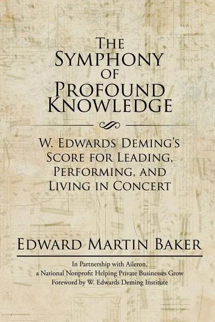 The Symphony of Profound Knowledge: W. Edwards Deming's Score for Leading, Performing, and Living in Concert - Paperback