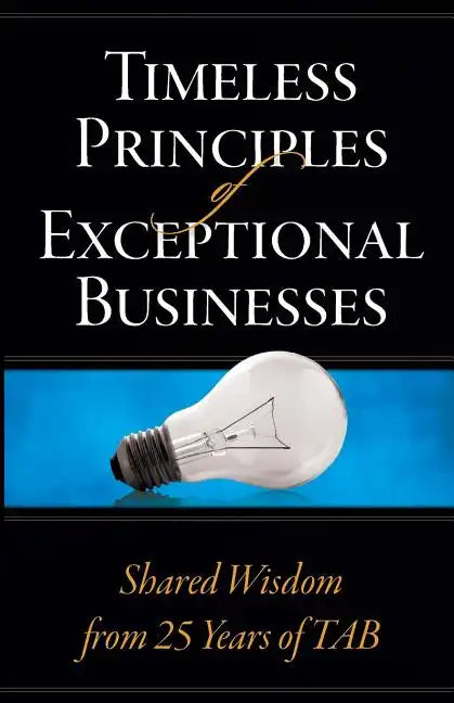 Timeless Principles of Exceptional Businesses: Shared Wisdom from 25 Years of TAB - Paperback