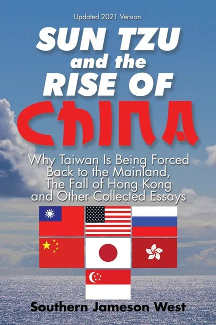 Sun Tzu and the Rise of China: Why Taiwan Is Being Forced Back to the Mainland, the Fall of Hong Kong and Other Collected Essays - Paperback