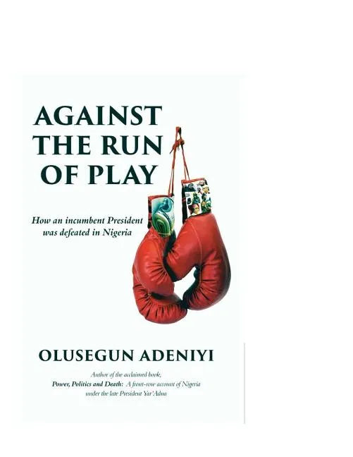 Against The Run of Play: How an incumbent President was defeated in Nigeria - Paperback