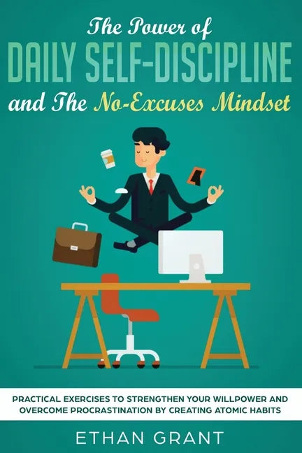 The Power of Daily Self-Discipline and The No-Excuses Mindset: Practical Exercises to Strengthen Your Willpower and Overcome Procrastination by Creati - Paperback