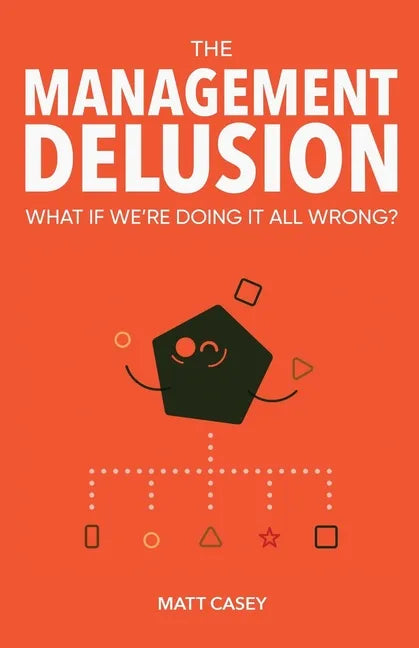The Management Delusion: What if we're doing it all wrong? - Paperback