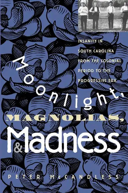Moonlight, Magnolias and Madness: Insanity in South Carolina from the Colonial Period to the Progressive Era - Paperback