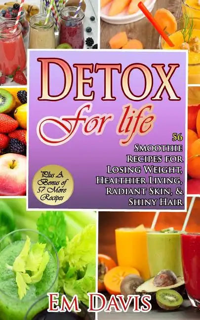 Detox For Life: 56 Smoothie Recipes for Losing Weight, Healthier Living, Radiant Skin, & Shiny Hair - Paperback