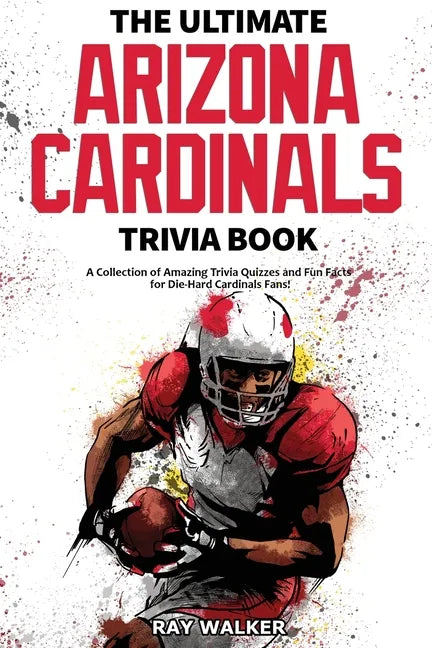 The Ultimate Arizona Cardinals Trivia Book: A Collection of Amazing Trivia Quizzes and Fun Facts for Die-Hard Cards Fans! - Paperback
