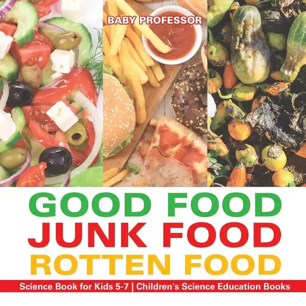 Good Food, Junk Food, Rotten Food - Science Book for Kids 5-7 Children's Science Education Books - Paperback