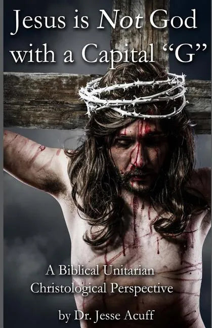 Jesus is Not God With a Capital "G": A Biblical Unitarian Christological Perspective - Paperback