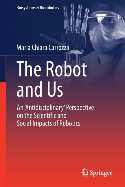 The Robot and Us: An 'Antidisciplinary' Perspective on the Scientific and Social Impacts of Robotics - Paperback