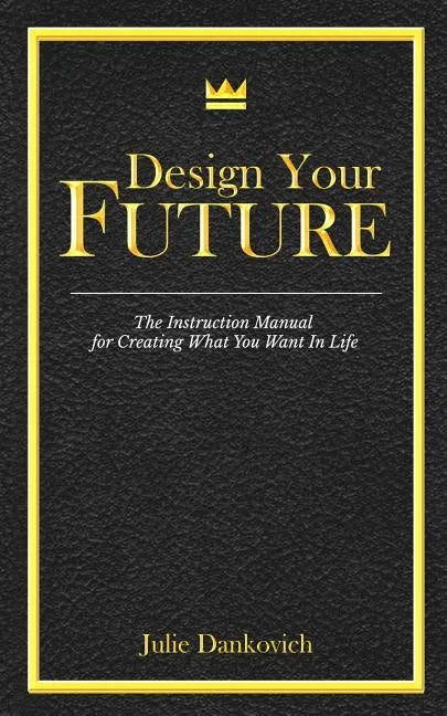 Designing Your Future: The Instruction Manual for Creating What You Want in Life - Paperback