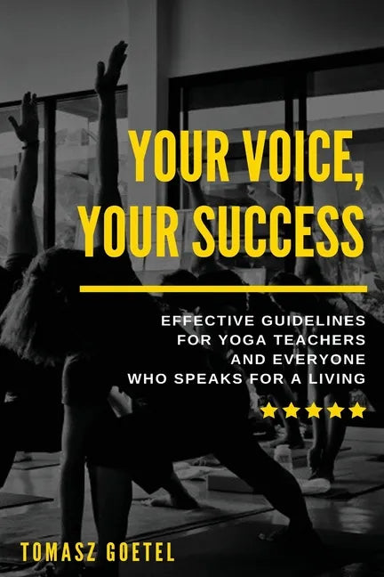 Your Voice, Your Success: Effective Guidelines for Yoga Teachers and Everyone Who Speaks for a Living - Paperback