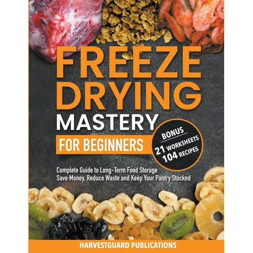 Freeze Drying Mastery for Beginners: Complete Guide to Long-Term Food Storage, Save Money, Reduce Waste and Keep Your Pantry Stocked - Paperback