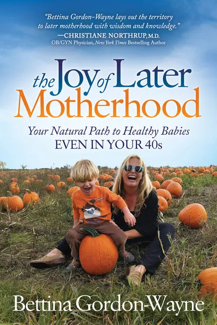 The Joy of Later Motherhood: Your Natural Path to Healthy Babies Even in Your 40's - Paperback