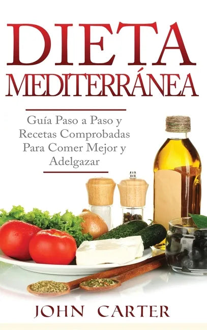 Dieta Mediterránea: Guía Paso a Paso y Recetas Comprobadas Para Comer Mejor y Adelgazar (Libro en Español/Mediterranean Diet Book Spanish Version) - Hardcover