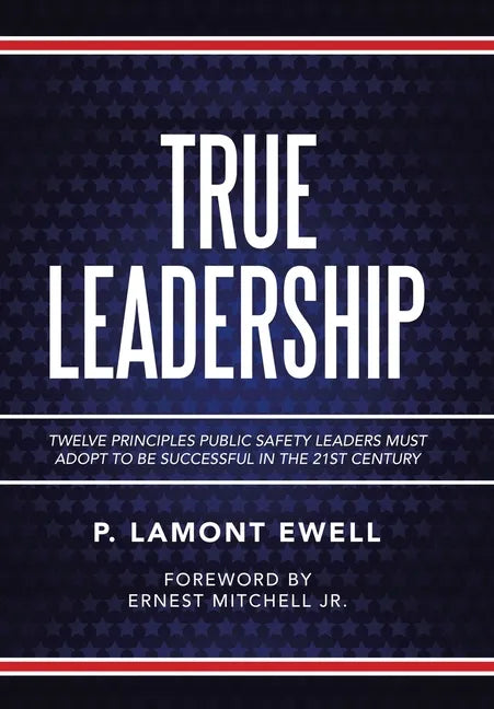 True Leadership: Twelve Principles Public Safety Leaders Must Adopt to Be Successful in the 21St Century - Hardcover