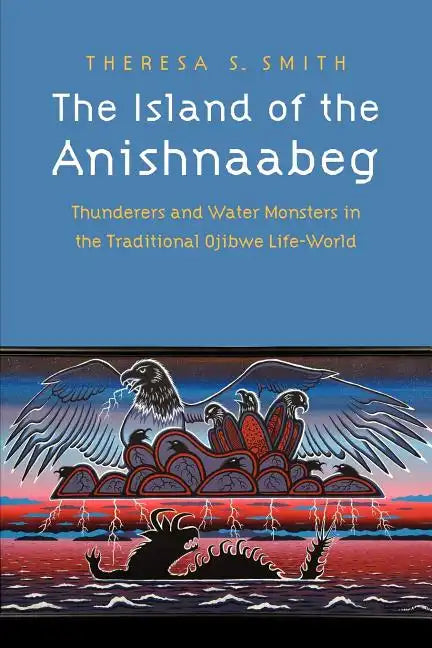 The Island of the Anishnaabeg: Thunderers and Water Monsters in the Traditional Ojibwe Life-World - Paperback