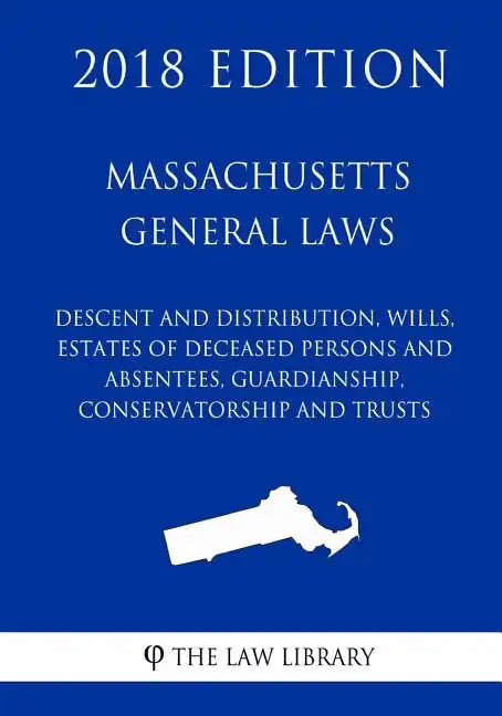 Massachusetts General Laws - Descent and Distribution, Wills, Estates of Deceased Persons and Absentees, Guardianship, Conservatorship and Trusts (201 - Paperback