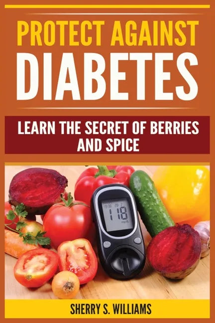 Protect Against Diabetes: Learn The Secret Of Berries And Spice (Without Drugs, Type I & II, Treatment, Overcome, Prevent) - Paperback