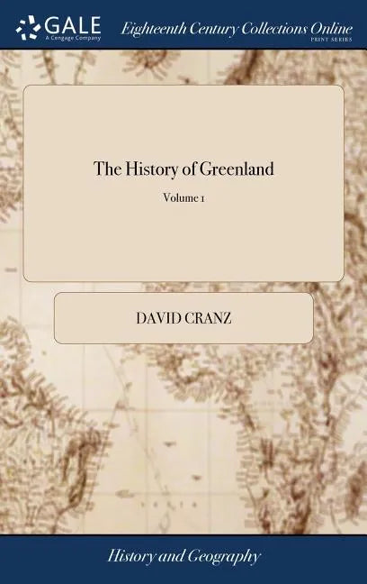 The History of Greenland: Containing a Description of the Country, and its Inhabitants: ... By David Crantz. Translated From the High-Dutch, ... - Hardcover