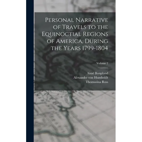 Personal Narrative of Travels to the Equinoctial Regions of America, During the Years 1799-1804; Volume 2 - Hardcover
